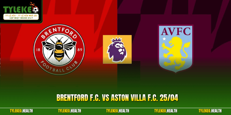 Brentford F.C. Vs Aston Villa F.C. 25/04| Phân Tích Chi Tiết