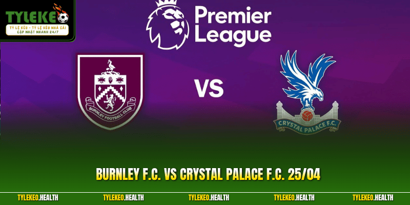 Burnley F.C. Vs Crystal Palace F.C. 25/04 - Soi Kèo 2026