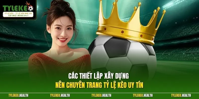 Các thiết lập xây dựng nên chuyên trang Tỷ Lệ Kèo uy tín