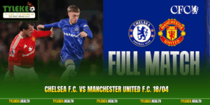 Chelsea F.C. Vs Manchester United F.C. 18/04 | Phân Tích Mới