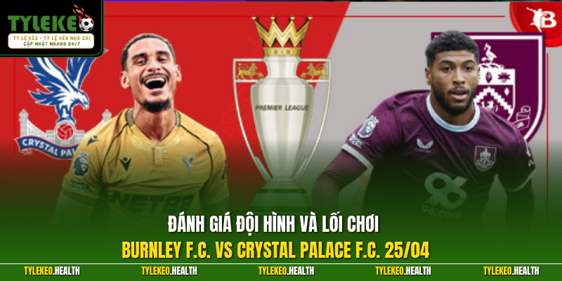 Đánh giá đội hình và lối chơi Burnley F.C. vs Crystal Palace F.C. 25/04