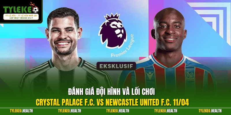 Đánh giá đội hình và lối chơi Crystal Palace F.C. vs Newcastle United F.C. 11/04