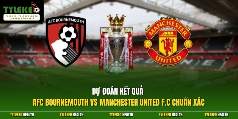 Dự đoán kết quả AFC Bournemouth vs Manchester United F.C chuẩn xác