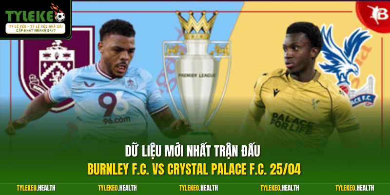 Dữ liệu mới nhất trận đấu Burnley F.C. vs Crystal Palace F.C. 25/04