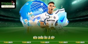 Kèo Châu Âu Là Gì? Cách Đọc Kèo Hiệu Quả Cho Hội Viên Mới