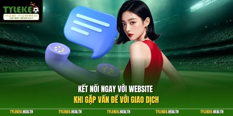 Kết nối ngay với website khi gặp vấn đề với giao dịch