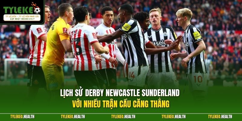 Lịch sử derby Newcastle Sunderland với nhiều trận cầu căng thẳng
