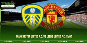 Nhận Định Manchester United F.C. Vs Leeds United F.C. 11/04