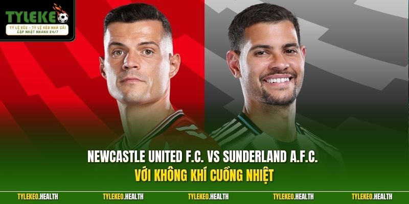 Newcastle United F.C. vs Sunderland A.F.C. với không khí cuồng nhiệt 