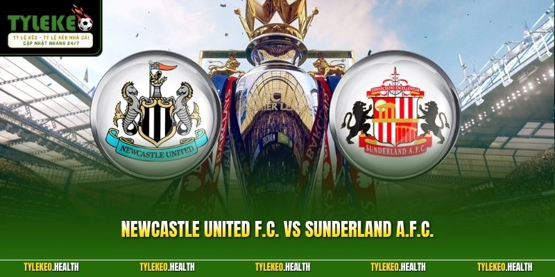 Newcastle United F.C. Vs Sunderland A.F.C. - Derby Rực Lửa 