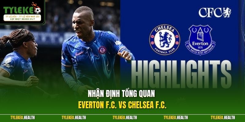 Nhận định tổng quan Everton F.C. vs Chelsea F.C.