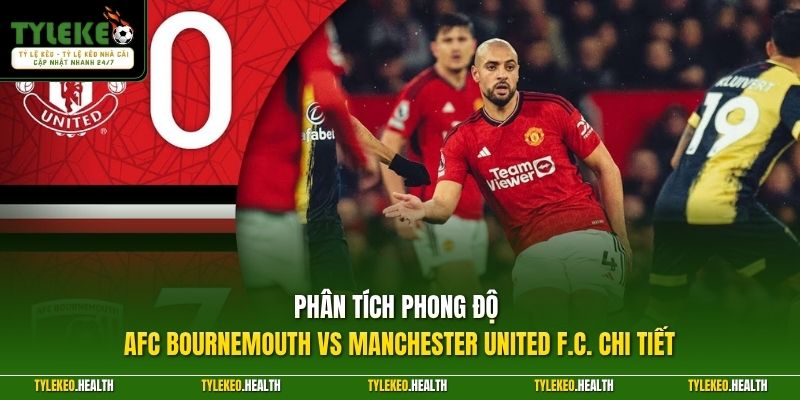 Phân tích trận AFC Bournemouth vs Manchester United F.C hấp dẫn