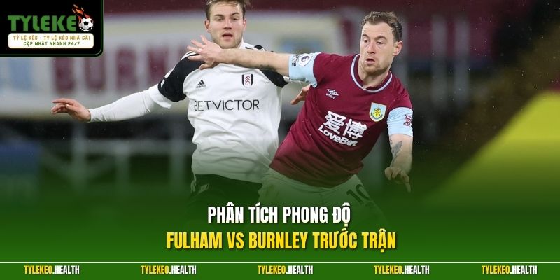 Phân tích phong độ Fulham vs Burnley trước trận