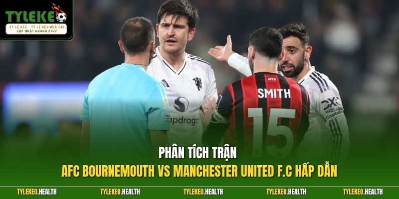 Phân tích phong độ AFC Bournemouth vs Manchester United F.C. chi tiết