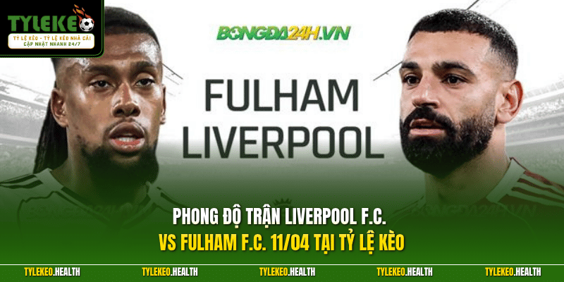 Phong độ trận Liverpool F.C. vs Fulham F.C. 11/04 tại Tỷ Lệ Kèo