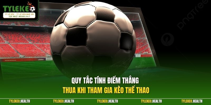 Quy tắc tính điểm thắng thua khi tham gia kèo thể thao