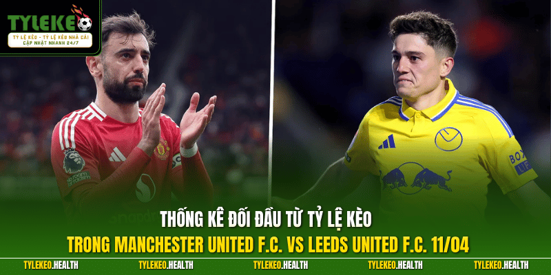 Thống kê đối đầu từ Tỷ Lệ Kèo trong Manchester United F.C. vs Leeds United F.C. 11/04