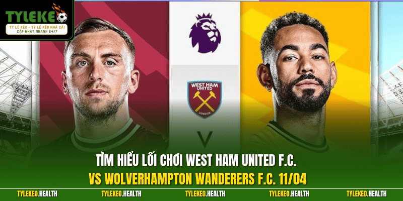 Tìm hiểu lối chơi West Ham United F.C. vs Wolverhampton Wanderers F.C. 11/04