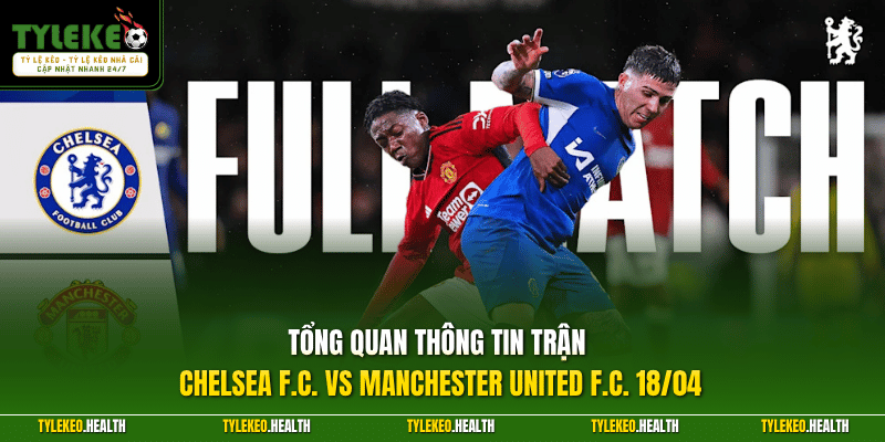 Tổng quan thông tin trận Chelsea F.C. vs Manchester United F.C. 18/04