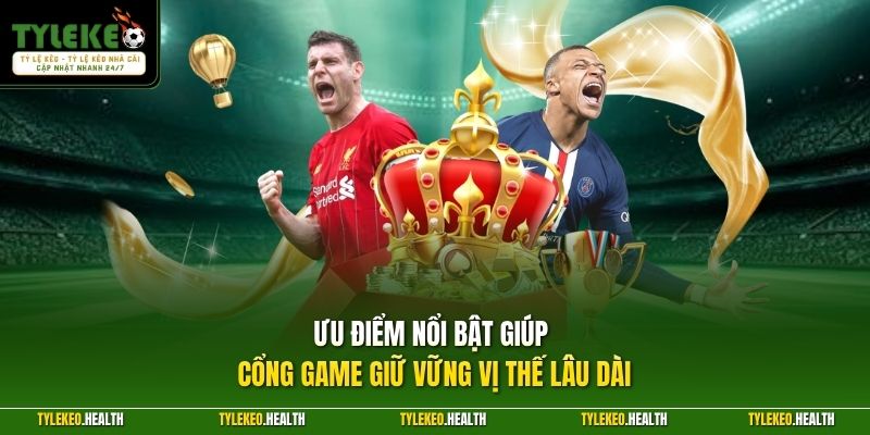 Ưu điểm nổi bật giúp cổng game giữ vững vị thế lâu dài